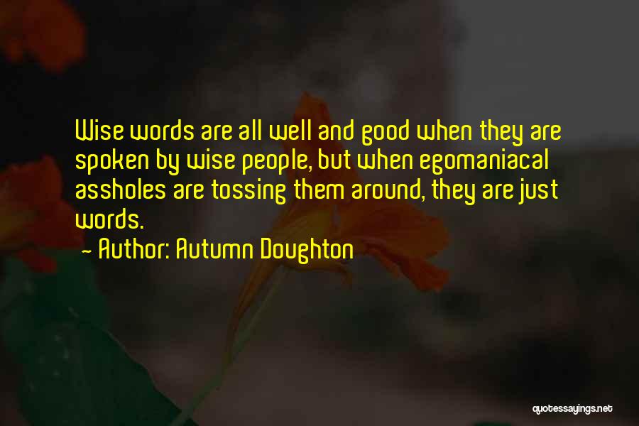 Autumn Doughton Quotes: Wise Words Are All Well And Good When They Are Spoken By Wise People, But When Egomaniacal Assholes Are Tossing