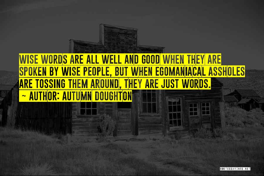 Autumn Doughton Quotes: Wise Words Are All Well And Good When They Are Spoken By Wise People, But When Egomaniacal Assholes Are Tossing