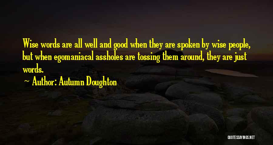 Autumn Doughton Quotes: Wise Words Are All Well And Good When They Are Spoken By Wise People, But When Egomaniacal Assholes Are Tossing