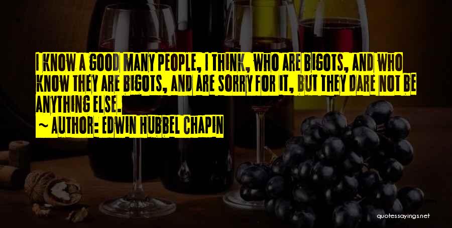 Edwin Hubbel Chapin Quotes: I Know A Good Many People, I Think, Who Are Bigots, And Who Know They Are Bigots, And Are Sorry