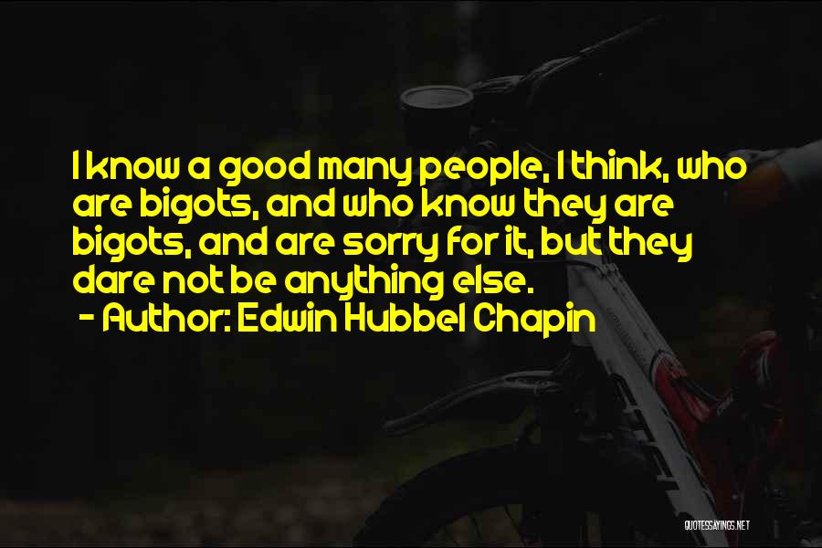 Edwin Hubbel Chapin Quotes: I Know A Good Many People, I Think, Who Are Bigots, And Who Know They Are Bigots, And Are Sorry