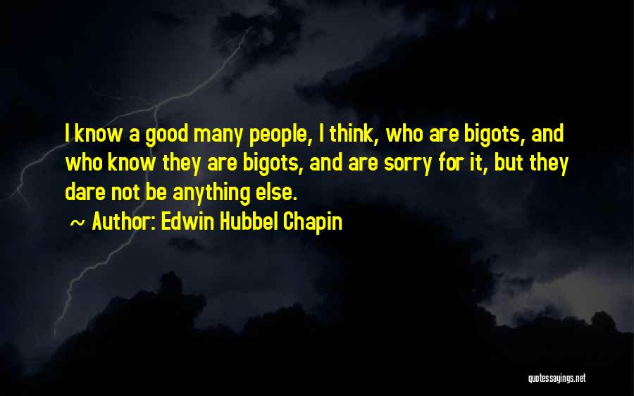 Edwin Hubbel Chapin Quotes: I Know A Good Many People, I Think, Who Are Bigots, And Who Know They Are Bigots, And Are Sorry