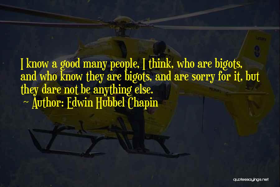 Edwin Hubbel Chapin Quotes: I Know A Good Many People, I Think, Who Are Bigots, And Who Know They Are Bigots, And Are Sorry