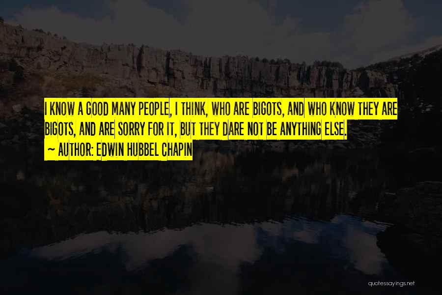 Edwin Hubbel Chapin Quotes: I Know A Good Many People, I Think, Who Are Bigots, And Who Know They Are Bigots, And Are Sorry