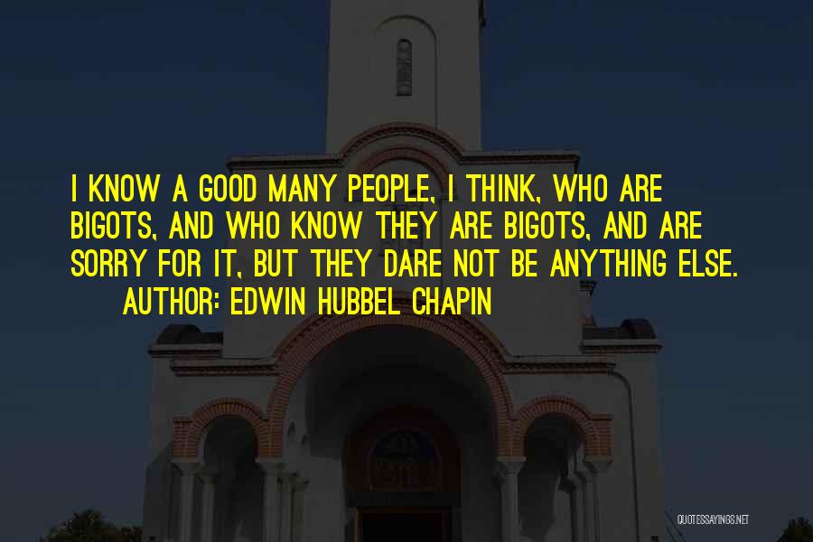 Edwin Hubbel Chapin Quotes: I Know A Good Many People, I Think, Who Are Bigots, And Who Know They Are Bigots, And Are Sorry