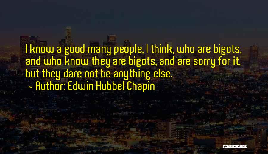 Edwin Hubbel Chapin Quotes: I Know A Good Many People, I Think, Who Are Bigots, And Who Know They Are Bigots, And Are Sorry