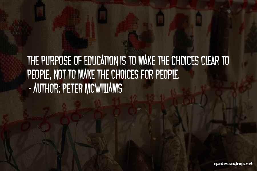 Peter McWilliams Quotes: The Purpose Of Education Is To Make The Choices Clear To People, Not To Make The Choices For People.