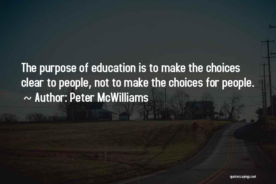 Peter McWilliams Quotes: The Purpose Of Education Is To Make The Choices Clear To People, Not To Make The Choices For People.