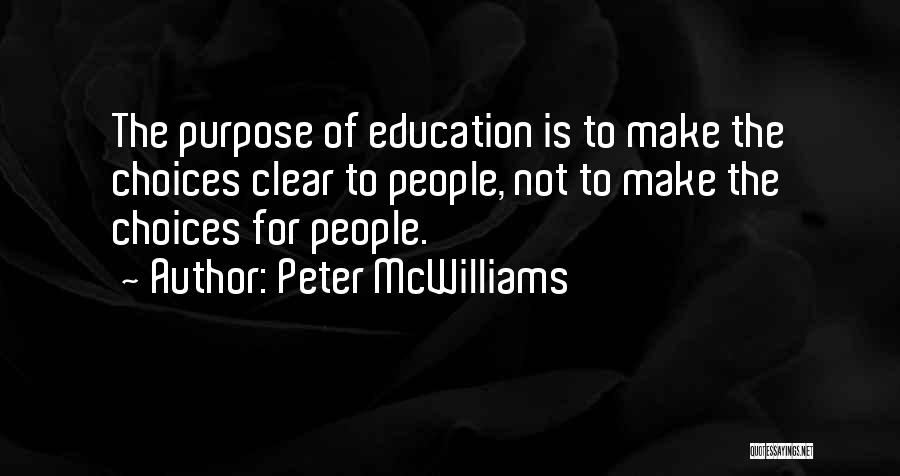 Peter McWilliams Quotes: The Purpose Of Education Is To Make The Choices Clear To People, Not To Make The Choices For People.
