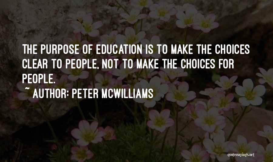 Peter McWilliams Quotes: The Purpose Of Education Is To Make The Choices Clear To People, Not To Make The Choices For People.
