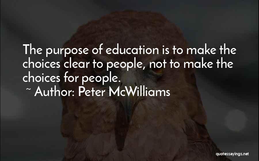 Peter McWilliams Quotes: The Purpose Of Education Is To Make The Choices Clear To People, Not To Make The Choices For People.