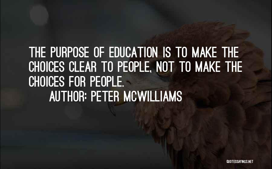 Peter McWilliams Quotes: The Purpose Of Education Is To Make The Choices Clear To People, Not To Make The Choices For People.