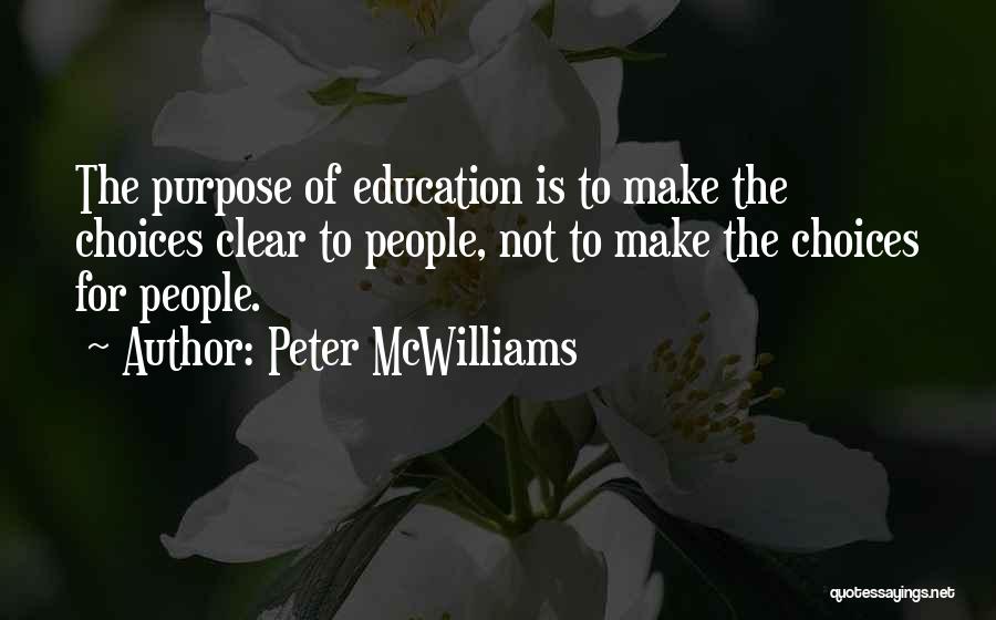 Peter McWilliams Quotes: The Purpose Of Education Is To Make The Choices Clear To People, Not To Make The Choices For People.