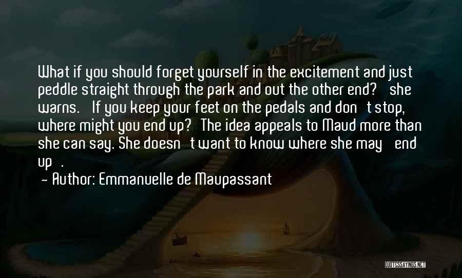 Emmanuelle De Maupassant Quotes: What If You Should Forget Yourself In The Excitement And Just Peddle Straight Through The Park And Out The Other