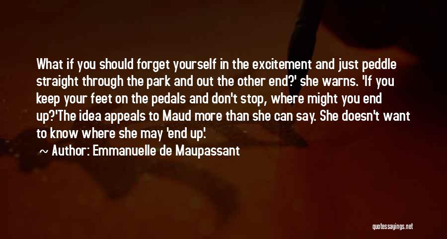 Emmanuelle De Maupassant Quotes: What If You Should Forget Yourself In The Excitement And Just Peddle Straight Through The Park And Out The Other