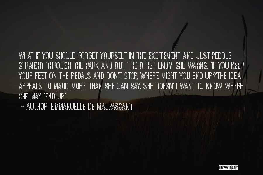 Emmanuelle De Maupassant Quotes: What If You Should Forget Yourself In The Excitement And Just Peddle Straight Through The Park And Out The Other