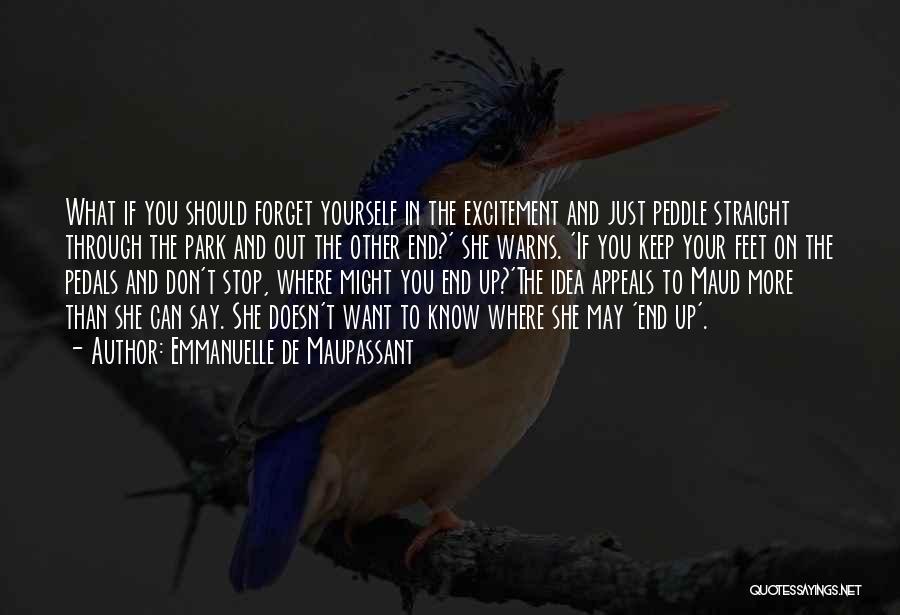 Emmanuelle De Maupassant Quotes: What If You Should Forget Yourself In The Excitement And Just Peddle Straight Through The Park And Out The Other