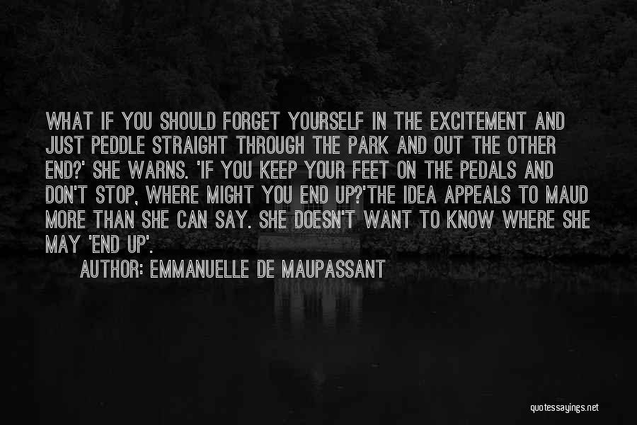 Emmanuelle De Maupassant Quotes: What If You Should Forget Yourself In The Excitement And Just Peddle Straight Through The Park And Out The Other