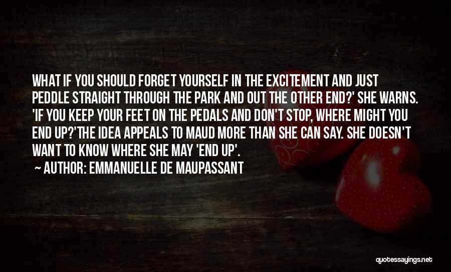 Emmanuelle De Maupassant Quotes: What If You Should Forget Yourself In The Excitement And Just Peddle Straight Through The Park And Out The Other