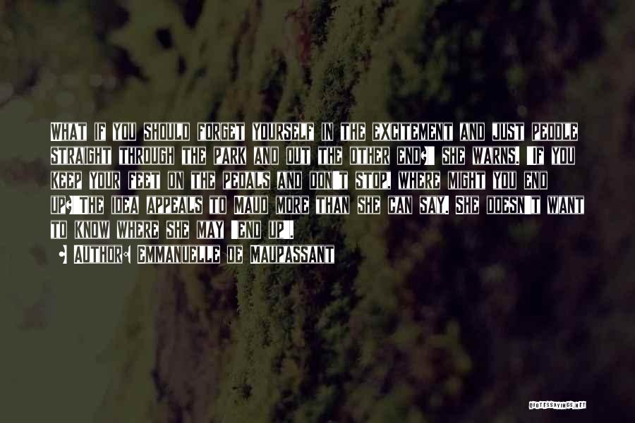 Emmanuelle De Maupassant Quotes: What If You Should Forget Yourself In The Excitement And Just Peddle Straight Through The Park And Out The Other