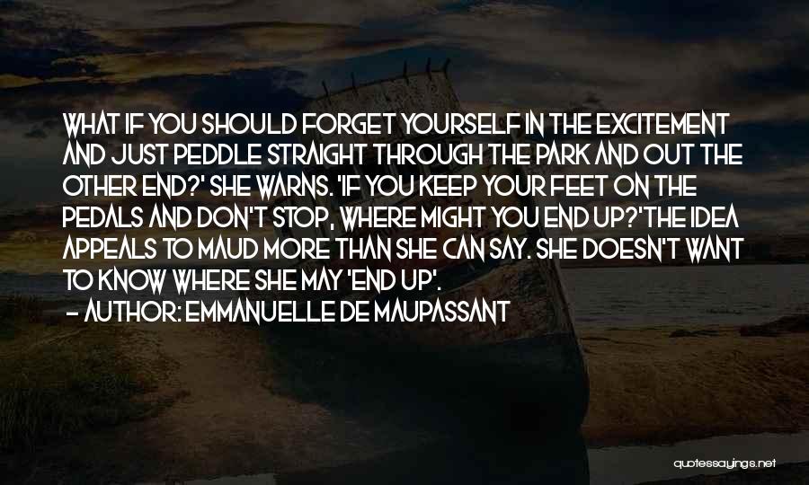 Emmanuelle De Maupassant Quotes: What If You Should Forget Yourself In The Excitement And Just Peddle Straight Through The Park And Out The Other