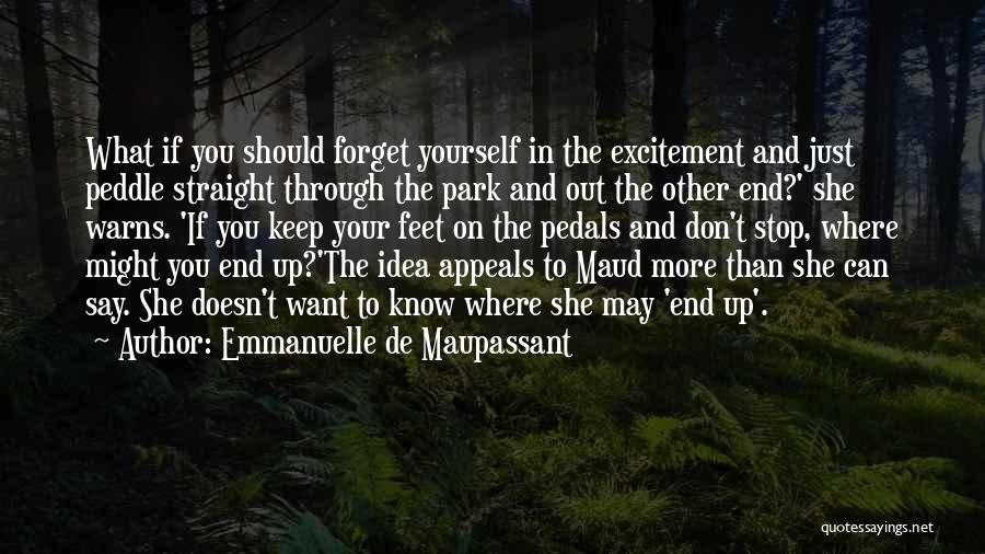 Emmanuelle De Maupassant Quotes: What If You Should Forget Yourself In The Excitement And Just Peddle Straight Through The Park And Out The Other