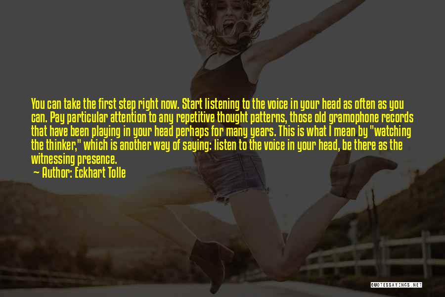 Eckhart Tolle Quotes: You Can Take The First Step Right Now. Start Listening To The Voice In Your Head As Often As You