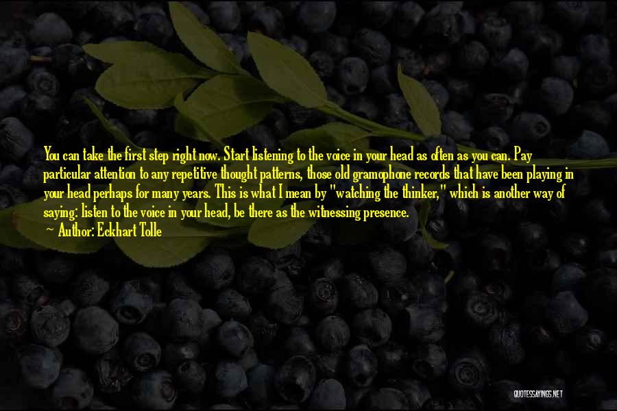 Eckhart Tolle Quotes: You Can Take The First Step Right Now. Start Listening To The Voice In Your Head As Often As You