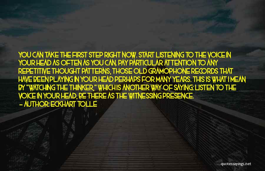 Eckhart Tolle Quotes: You Can Take The First Step Right Now. Start Listening To The Voice In Your Head As Often As You