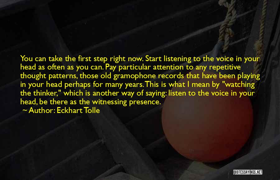 Eckhart Tolle Quotes: You Can Take The First Step Right Now. Start Listening To The Voice In Your Head As Often As You