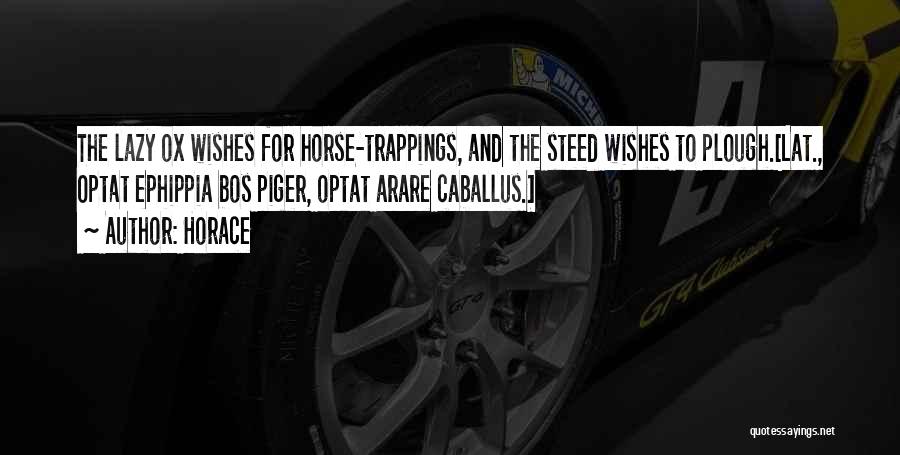 Horace Quotes: The Lazy Ox Wishes For Horse-trappings, And The Steed Wishes To Plough.[lat., Optat Ephippia Bos Piger, Optat Arare Caballus.]