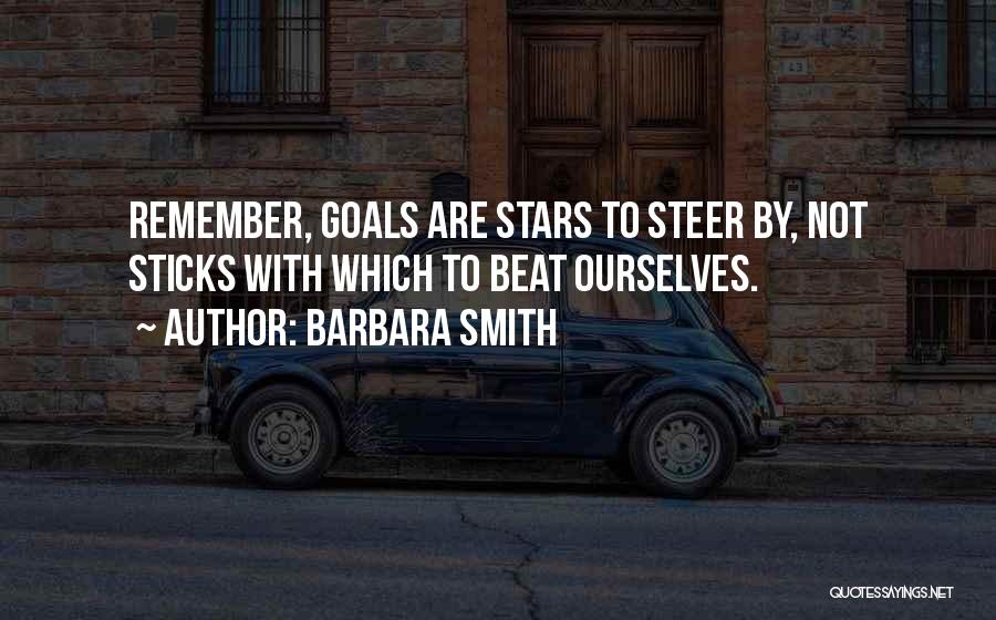 Barbara Smith Quotes: Remember, Goals Are Stars To Steer By, Not Sticks With Which To Beat Ourselves.