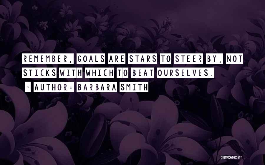 Barbara Smith Quotes: Remember, Goals Are Stars To Steer By, Not Sticks With Which To Beat Ourselves.