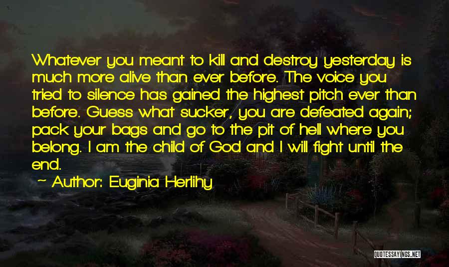 Euginia Herlihy Quotes: Whatever You Meant To Kill And Destroy Yesterday Is Much More Alive Than Ever Before. The Voice You Tried To