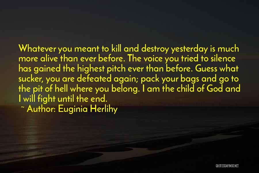 Euginia Herlihy Quotes: Whatever You Meant To Kill And Destroy Yesterday Is Much More Alive Than Ever Before. The Voice You Tried To