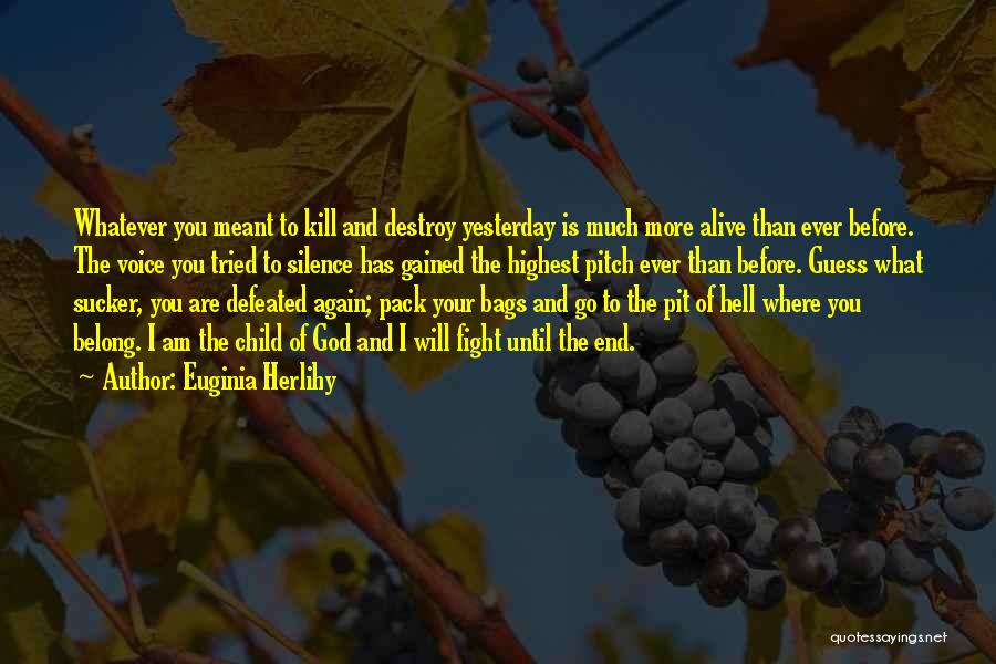 Euginia Herlihy Quotes: Whatever You Meant To Kill And Destroy Yesterday Is Much More Alive Than Ever Before. The Voice You Tried To