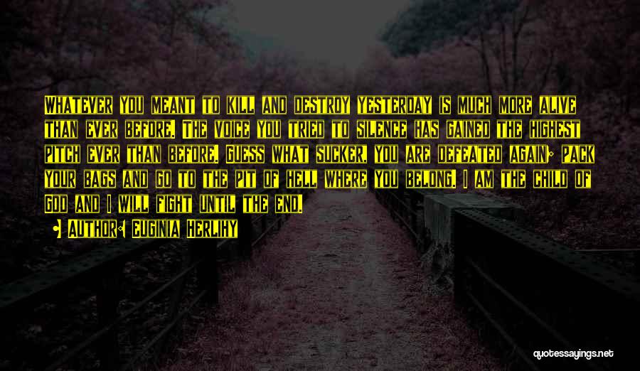 Euginia Herlihy Quotes: Whatever You Meant To Kill And Destroy Yesterday Is Much More Alive Than Ever Before. The Voice You Tried To