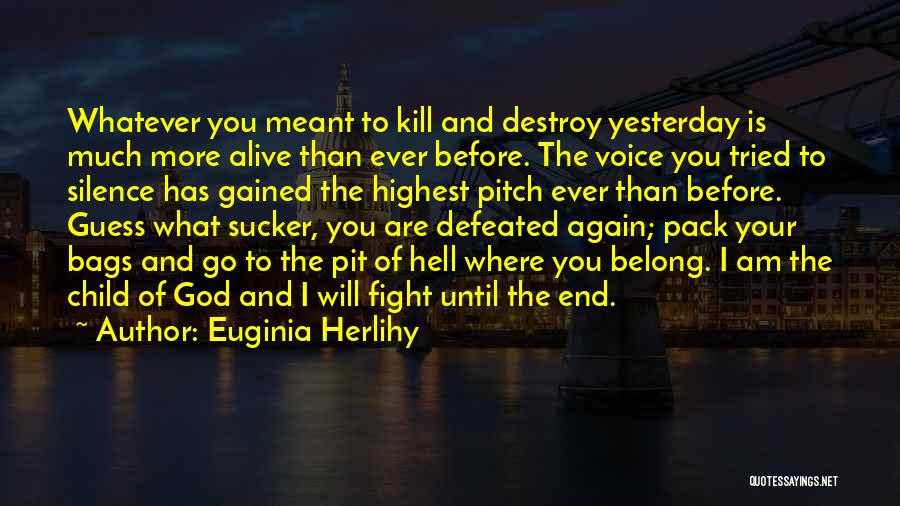 Euginia Herlihy Quotes: Whatever You Meant To Kill And Destroy Yesterday Is Much More Alive Than Ever Before. The Voice You Tried To