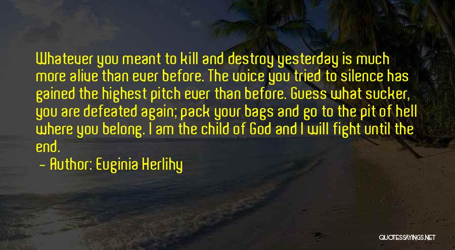 Euginia Herlihy Quotes: Whatever You Meant To Kill And Destroy Yesterday Is Much More Alive Than Ever Before. The Voice You Tried To