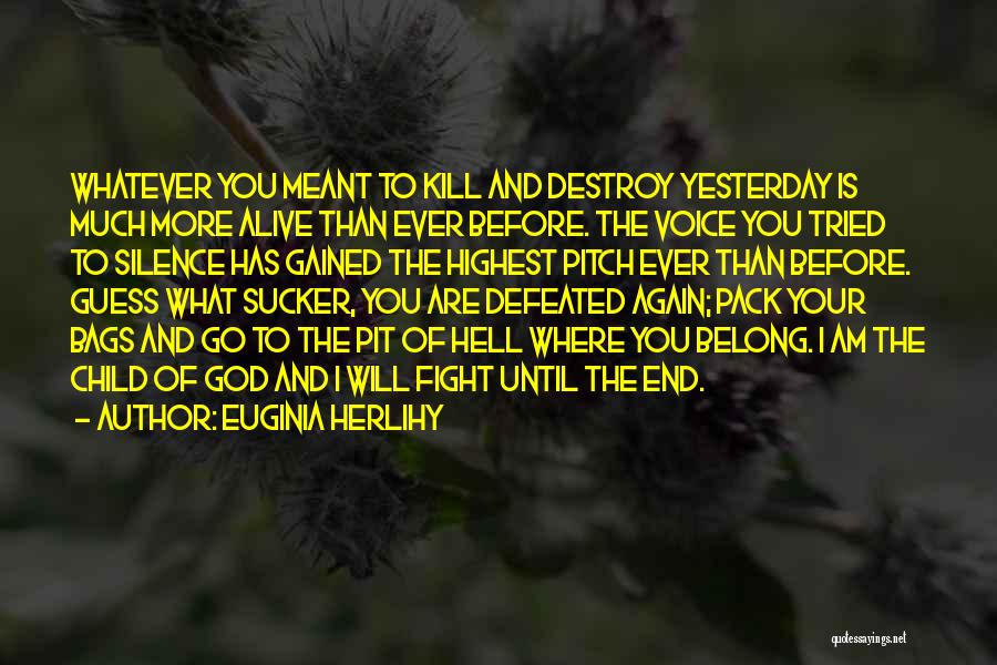 Euginia Herlihy Quotes: Whatever You Meant To Kill And Destroy Yesterday Is Much More Alive Than Ever Before. The Voice You Tried To