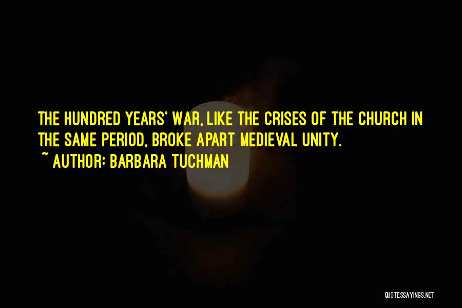 Barbara Tuchman Quotes: The Hundred Years' War, Like The Crises Of The Church In The Same Period, Broke Apart Medieval Unity.