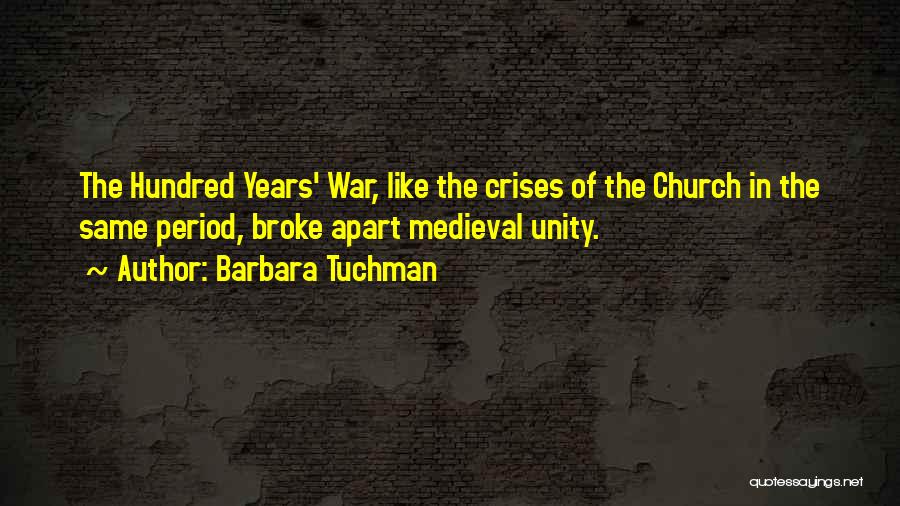 Barbara Tuchman Quotes: The Hundred Years' War, Like The Crises Of The Church In The Same Period, Broke Apart Medieval Unity.