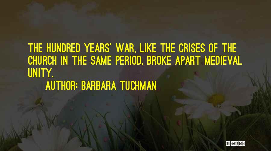 Barbara Tuchman Quotes: The Hundred Years' War, Like The Crises Of The Church In The Same Period, Broke Apart Medieval Unity.