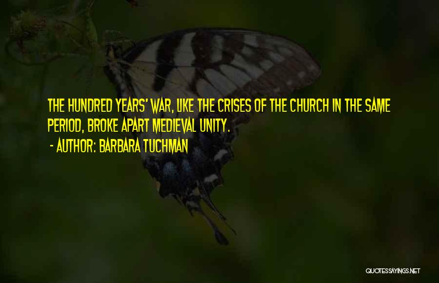 Barbara Tuchman Quotes: The Hundred Years' War, Like The Crises Of The Church In The Same Period, Broke Apart Medieval Unity.