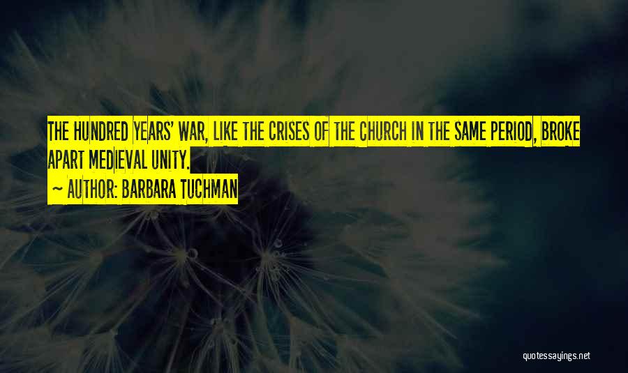 Barbara Tuchman Quotes: The Hundred Years' War, Like The Crises Of The Church In The Same Period, Broke Apart Medieval Unity.