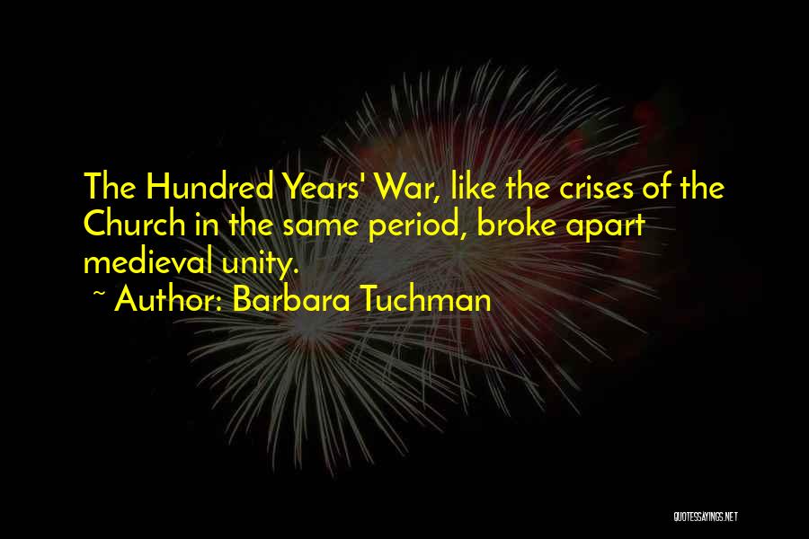 Barbara Tuchman Quotes: The Hundred Years' War, Like The Crises Of The Church In The Same Period, Broke Apart Medieval Unity.