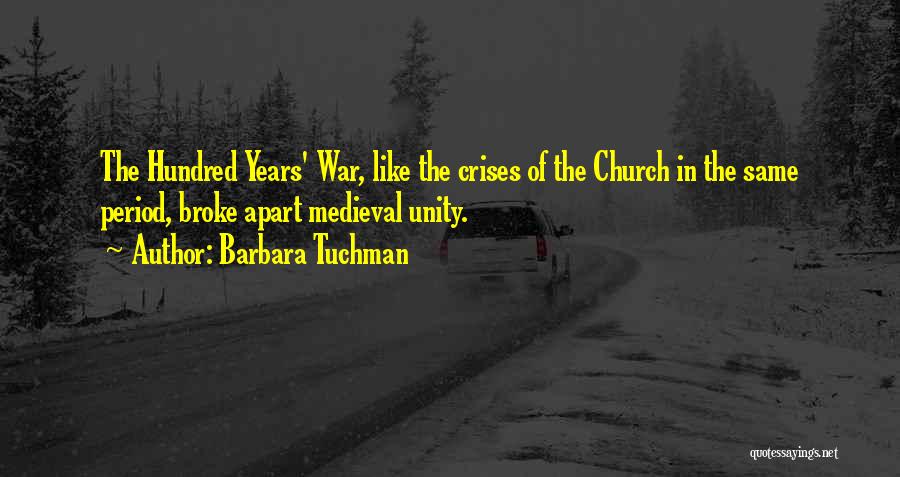 Barbara Tuchman Quotes: The Hundred Years' War, Like The Crises Of The Church In The Same Period, Broke Apart Medieval Unity.