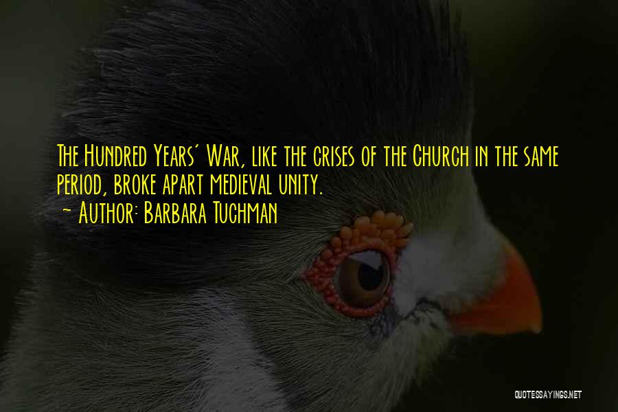 Barbara Tuchman Quotes: The Hundred Years' War, Like The Crises Of The Church In The Same Period, Broke Apart Medieval Unity.