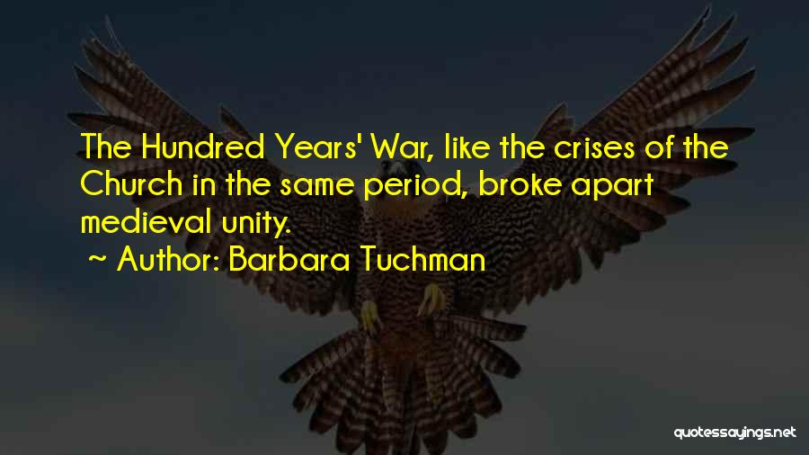 Barbara Tuchman Quotes: The Hundred Years' War, Like The Crises Of The Church In The Same Period, Broke Apart Medieval Unity.