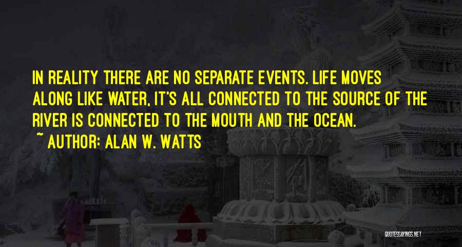 Alan W. Watts Quotes: In Reality There Are No Separate Events. Life Moves Along Like Water, It's All Connected To The Source Of The